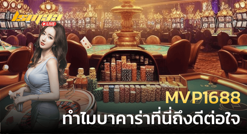 MVP1688 ทำไมบาคาร่าที่นี่ถึงดีต่อใจ